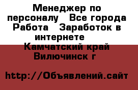 Менеджер по персоналу - Все города Работа » Заработок в интернете   . Камчатский край,Вилючинск г.